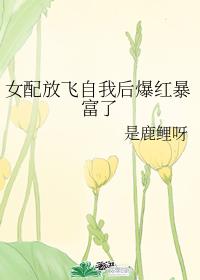 女配放飞自我后爆红暴富了