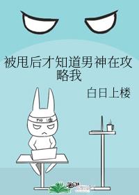 被甩后才知道男神在攻略我