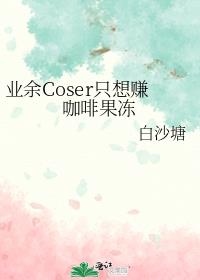 业余Coser只想赚咖啡果冻