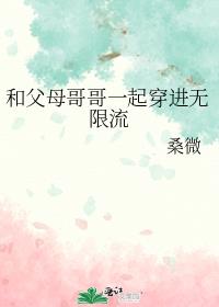 和父母哥哥一起穿进无限流