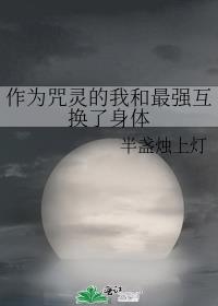 作为咒灵的我和最强互换了身体