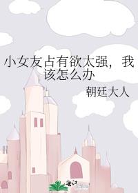 小女友占有欲太强,我该怎么办