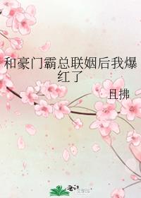和豪门霸总联姻后我爆红了且拂