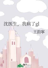 沈医生,我病了gl