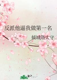 反派他逼我做第一名