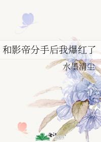 和影帝分手后我爆红了