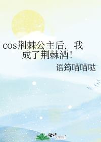 cos荆棘公主后,我成了荆棘酒!