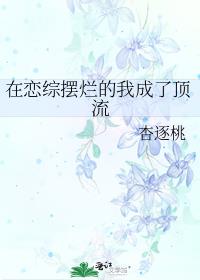 在恋综摆烂的我成了顶流