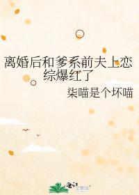 离婚后和爹系前夫上恋综爆红了