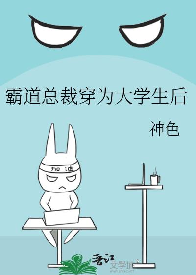 霸道总裁穿为大学生后