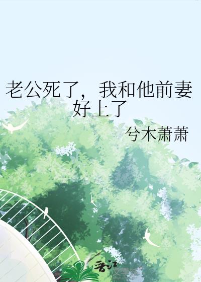 老公死了,我和他前妻好上了