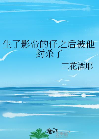 生了影帝的仔之后被他封杀了